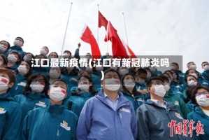 江口最新疫情(江口有新冠肺炎吗)