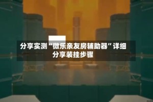 分享实测“微乐亲友房辅助器”详细分享装挂步骤