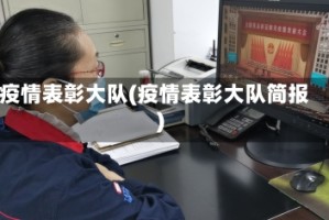 疫情表彰大队(疫情表彰大队简报)
