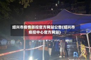 绍兴市疫情防控官方网站公告(绍兴市疫控中心官方网站)