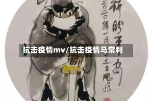 抗击疫情mv/抗击疫情马常利