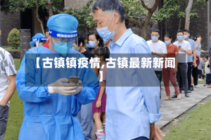 【古镇镇疫情,古镇最新新闻】