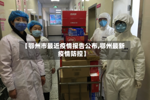 【鄂州市最近疫情报告公布,鄂州最新疫情防控】