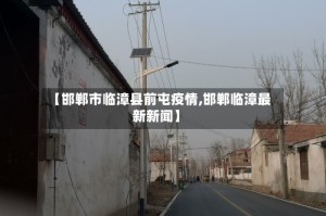 【邯郸市临漳县前屯疫情,邯郸临漳最新新闻】