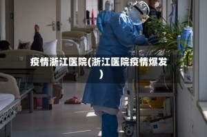 疫情浙江医院(浙江医院疫情爆发)
