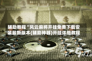 辅助教程“风云麻将开挂免费下载安装最新版本(辅助神器)开挂详细教程