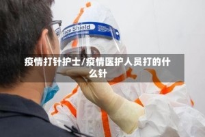 疫情打针护士/疫情医护人员打的什么针