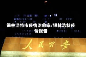 锡林浩特市疫情治愈率/锡林浩特疫情报告