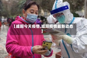 【咸阳今天疫情,咸阳疫情最新动态】