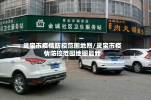灵宝市疫情防控范围地图/灵宝市疫情防控范围地图最新