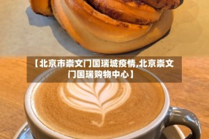【北京市崇文门国瑞城疫情,北京崇文门国瑞购物中心】