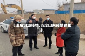 【山东钢城疫情,百度山东疫情通报】