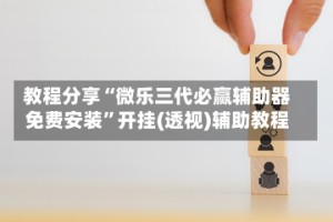 教程分享“微乐三代必赢辅助器免费安装”开挂(透视)辅助教程
