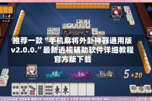 推荐一款“手机麻将外卦神器通用版v2.0.0.”最新透视辅助软件详细教程官方版下载