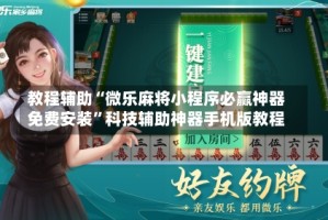 教程辅助“微乐麻将小程序必赢神器免费安装”科技辅助神器手机版教程