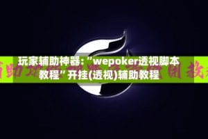 玩家辅助神器:“wepoker透视脚本教程”开挂(透视)辅助教程