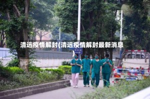 清远疫情解封(清远疫情解封最新消息)