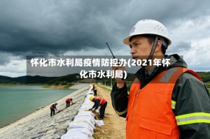 怀化市水利局疫情防控办(2021年怀化市水利局)