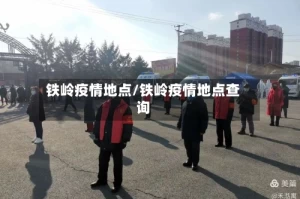 铁岭疫情地点/铁岭疫情地点查询