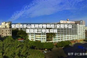 安阳市华山医院疫情防控/安阳华山医院是三甲医院吗