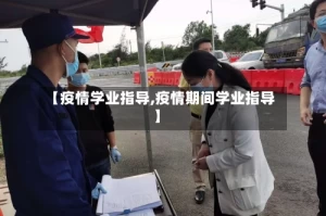 【疫情学业指导,疫情期间学业指导】