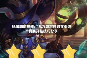 玩家辅助神器:“九九麻将挂购买渠道”真实开挂技巧分享