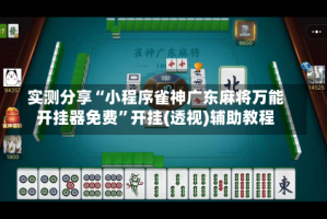 实测分享“小程序雀神广东麻将万能开挂器免费”开挂(透视)辅助教程