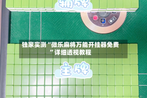 独家实测“微乐麻将万能开挂器免费”详细透视教程