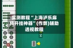 实测教程“上海泸乐麻将开挂神器”(作弊)辅助透视教程