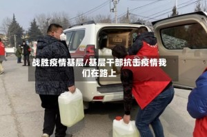 战胜疫情基层/基层干部抗击疫情我们在路上