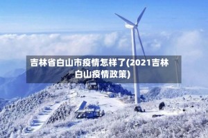 吉林省白山市疫情怎样了(2021吉林白山疫情政策)