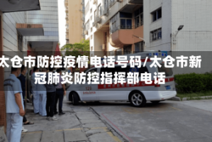 太仓市防控疫情电话号码/太仓市新冠肺炎防控指挥部电话