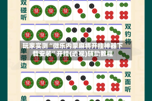玩家实测“微乐内蒙麻将开挂神器下载安装”开挂(透视)辅助教程