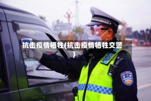 抗击疫情牺牲(抗击疫情牺牲交警)