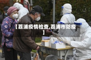 【荔浦疫情检查,荔浦市防疫】