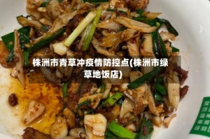 株洲市青草冲疫情防控点(株洲市绿草地饭店)