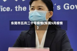 东莞市五月二十号疫情(东莞5月疫情)