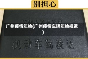 广州疫情年检(广州疫情车辆年检推迟)
