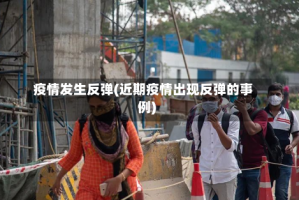 疫情发生反弹(近期疫情出现反弹的事例)