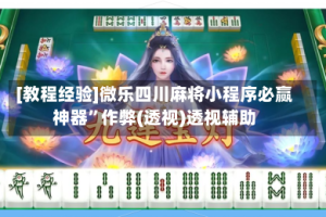 [教程经验]微乐四川麻将小程序必赢神器”作弊(透视)透视辅助