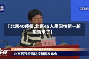 【北京40疫情,北京45人呈阳性新一轮疫情来了】