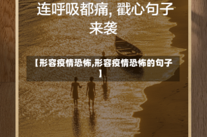 【形容疫情恐怖,形容疫情恐怖的句子】