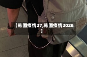 【韩国疫情27,韩国疫情2026】
