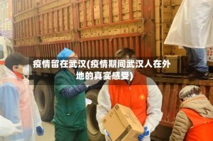 疫情留在武汉(疫情期间武汉人在外地的真实感受)