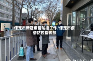 保定市新冠疫情防控工作/保定市疫情防控指挥部