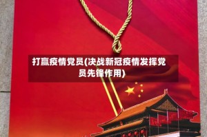 打赢疫情党员(决战新冠疫情发挥党员先锋作用)