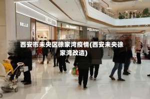 西安市未央区徐家湾疫情(西安未央徐家湾改造)