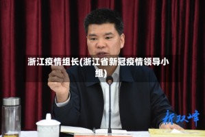 浙江疫情组长(浙江省新冠疫情领导小组)