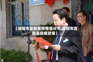 【洛阳市宜阳县疫情倡议书,洛阳市宜阳县防疫政策】