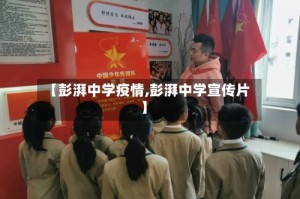 【彭湃中学疫情,彭湃中学宣传片】